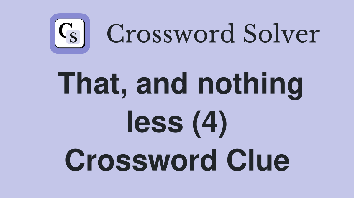 That, and nothing less (4) Crossword Clue