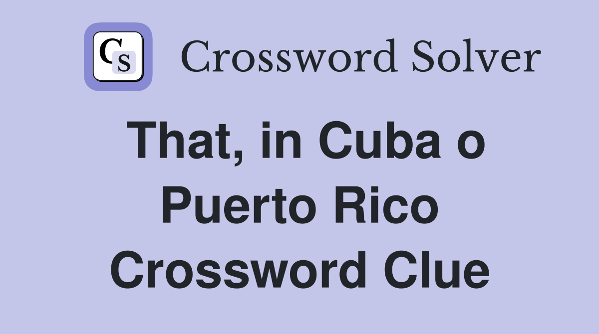That, in Cuba o Puerto Rico Crossword Clue