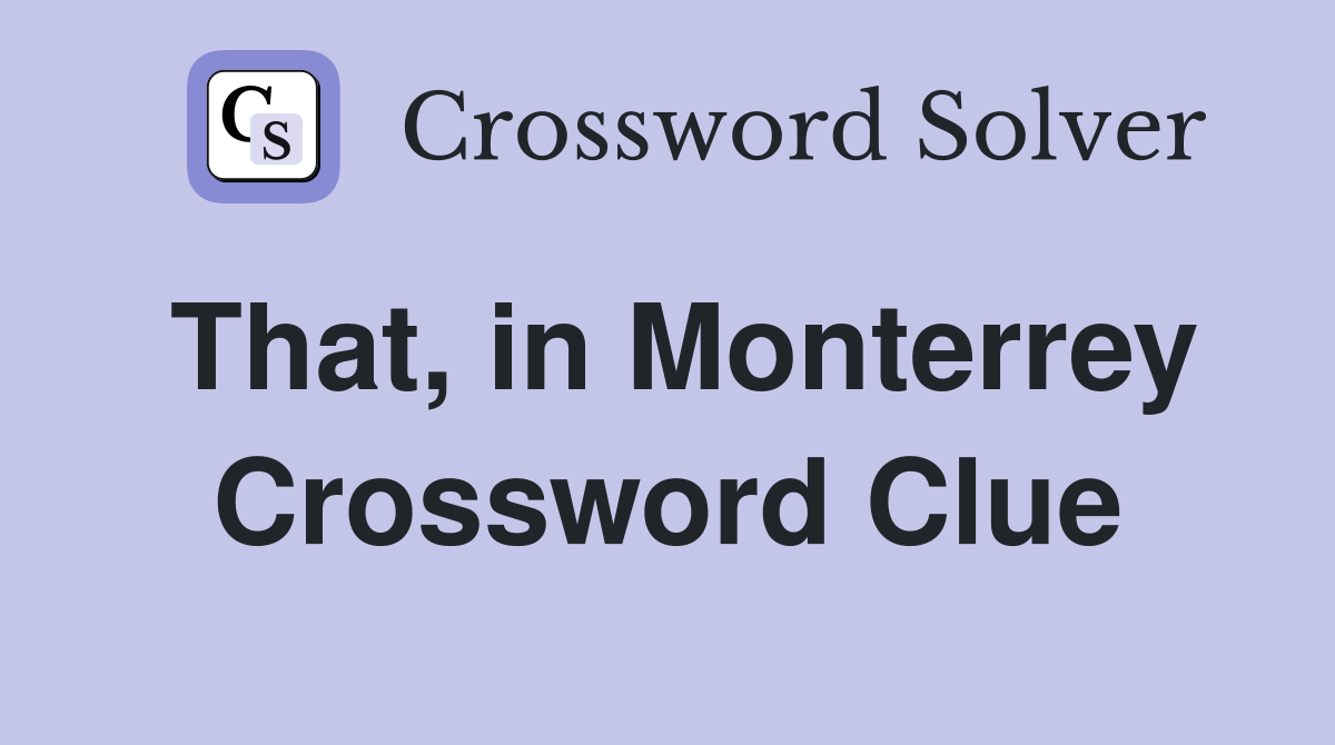 That, in Monterrey Crossword Clue