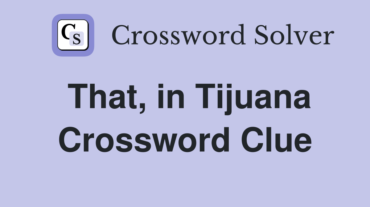 That in Tijuana Crossword Clue Answers Crossword Solver
