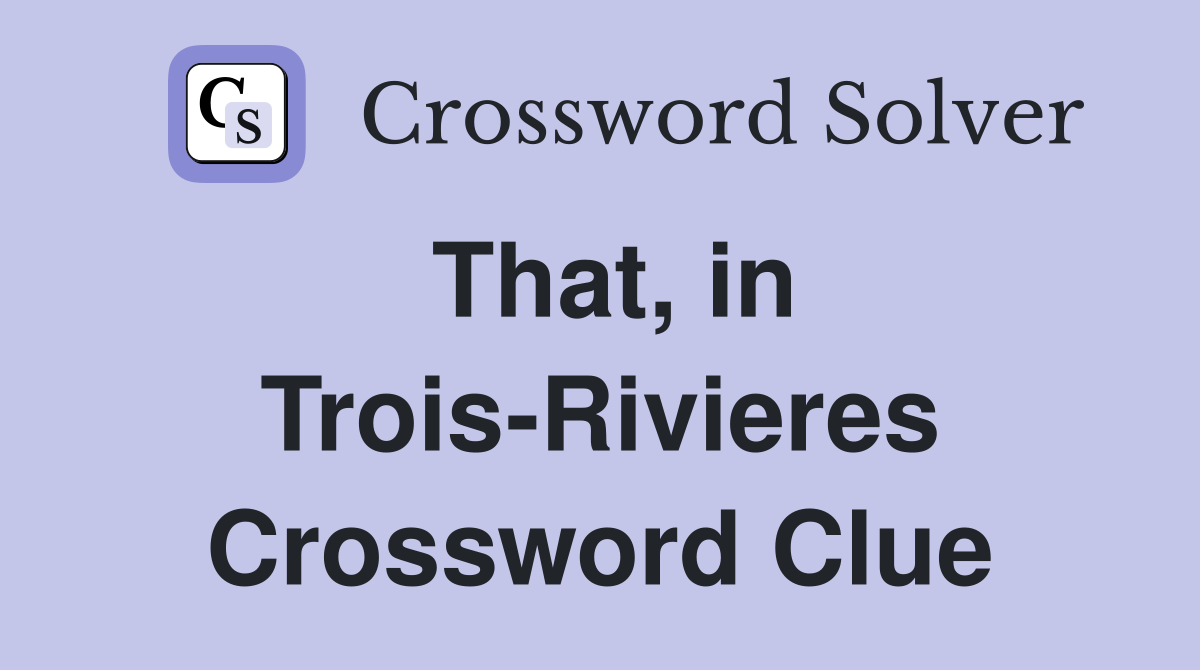That, in Trois-Rivieres Crossword Clue