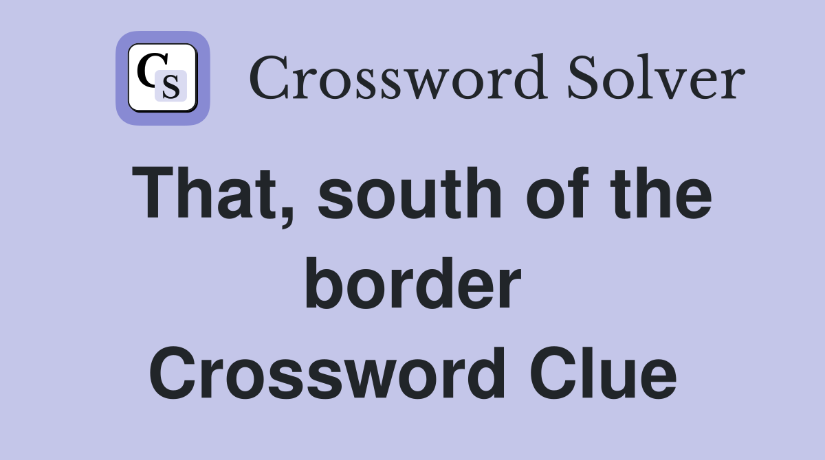 That, south of the border Crossword Clue