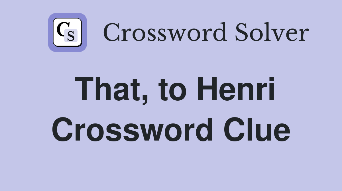 That, to Henri Crossword Clue