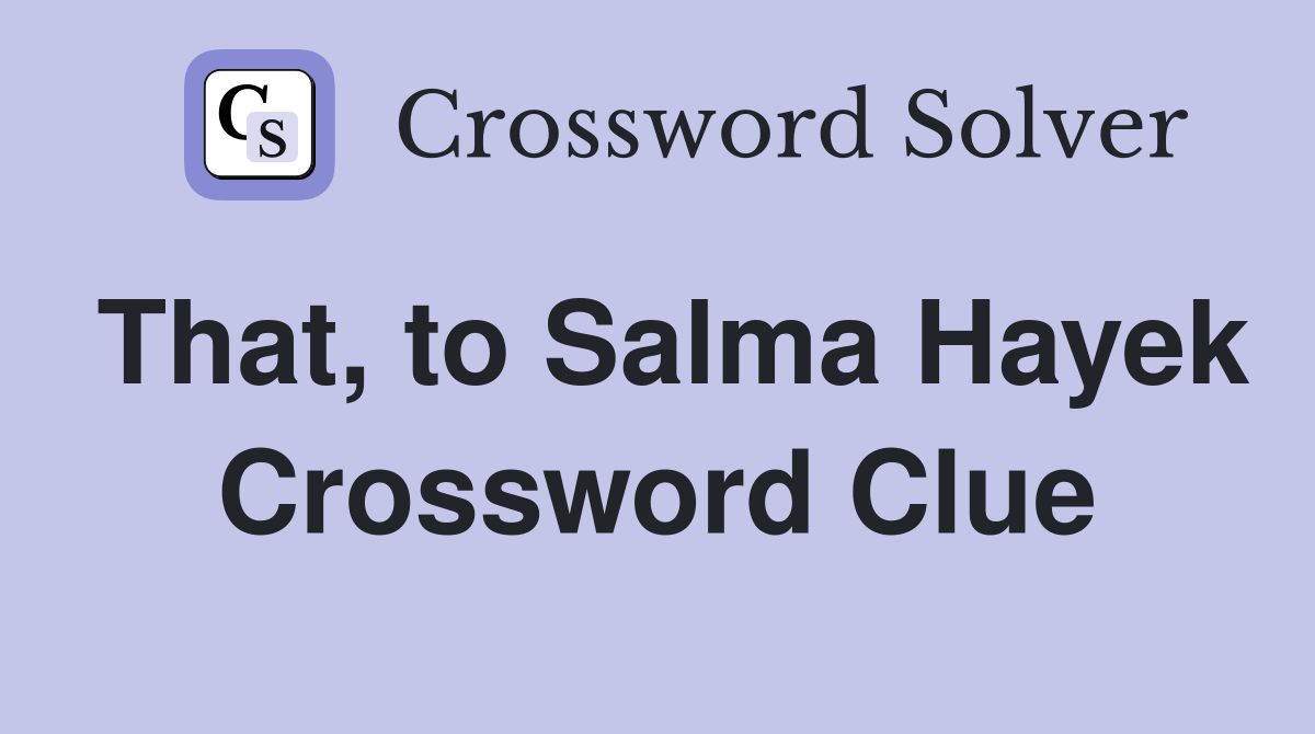 That, to Salma Hayek Crossword Clue