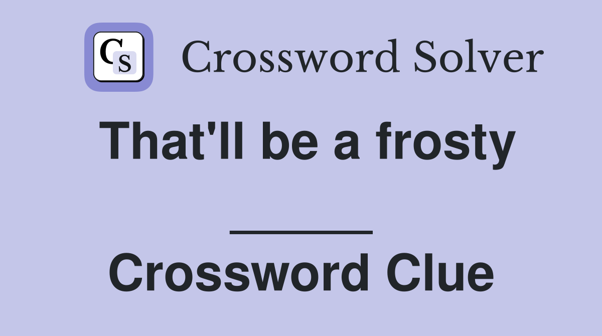 That'll be a frosty _____ Crossword Clue