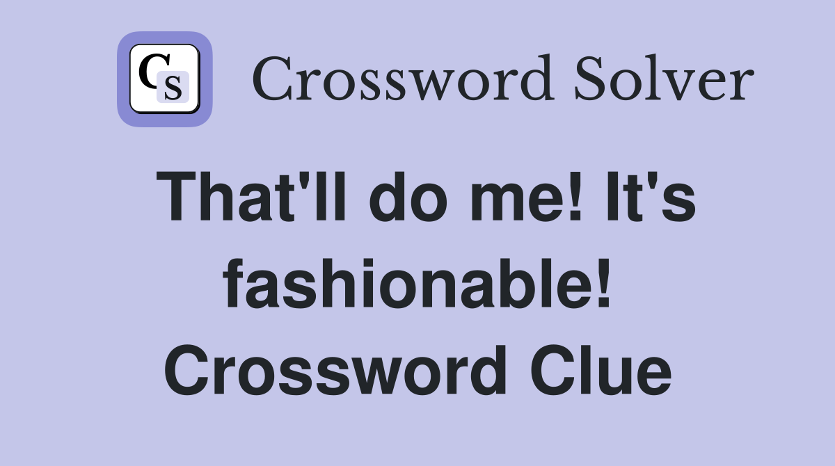 That'll do me! It's fashionable! Crossword Clue