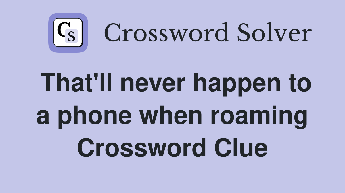 That'll never happen to a phone when roaming Crossword Clue