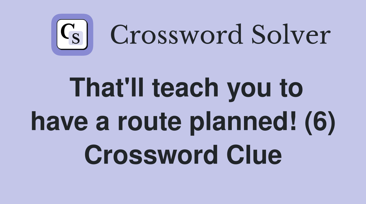 That'll teach you to have a route planned! (6) Crossword Clue