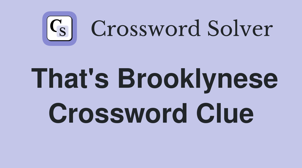 That's Brooklynese Crossword Clue