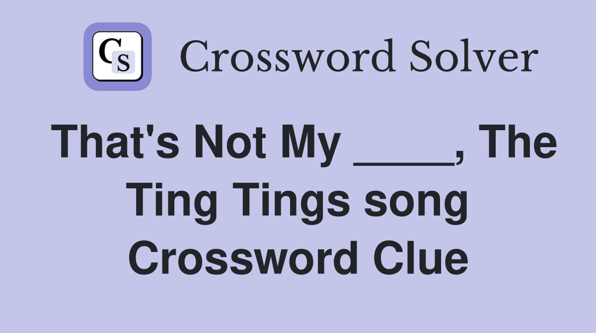 That's Not My ____, The Ting Tings song Crossword Clue