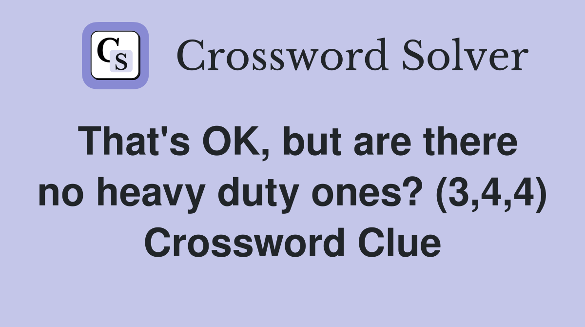 That's OK, but are there no heavy duty ones? (3,4,4) Crossword Clue