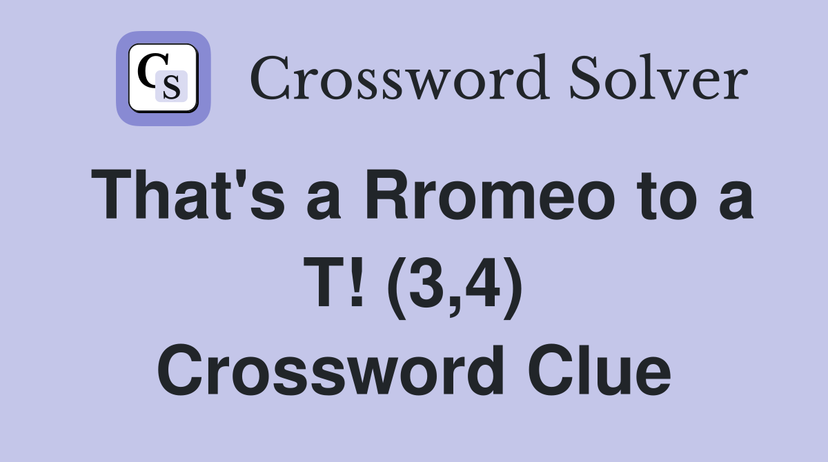That's a Rromeo to a T! (3,4) Crossword Clue