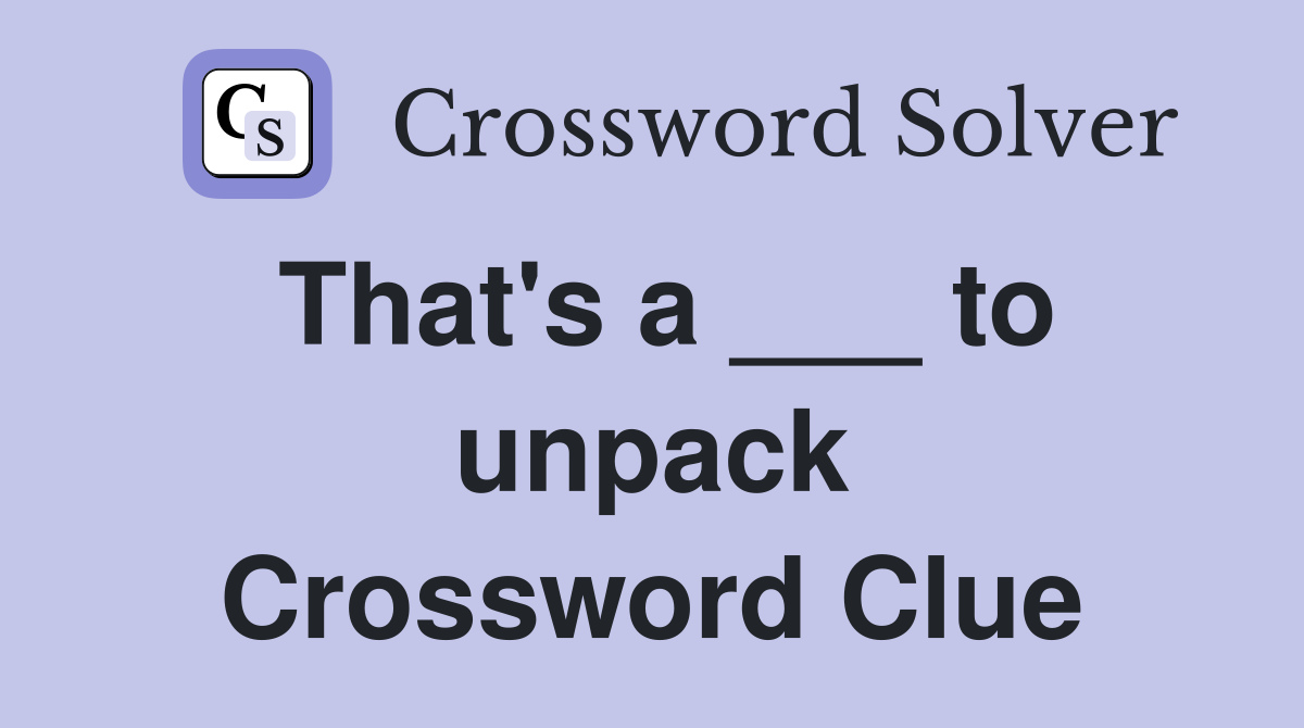 That's a ___ to unpack Crossword Clue