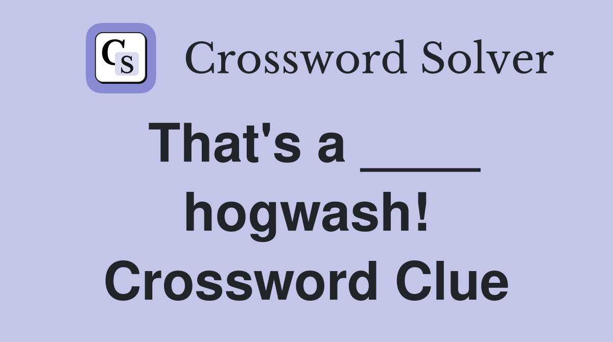 That's a ____ hogwash! Crossword Clue