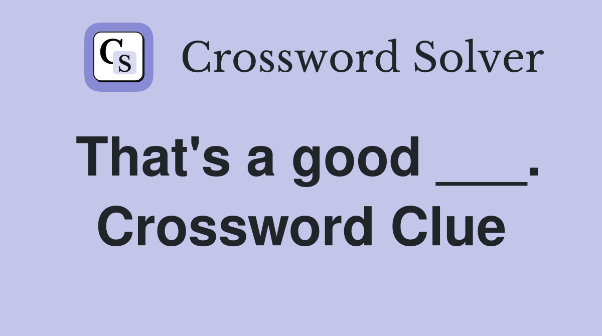 That's a good ___. Crossword Clue