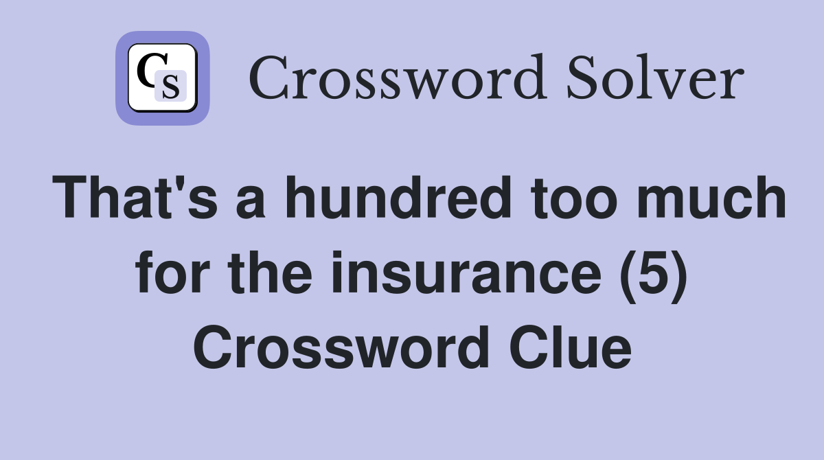 That's a hundred too much for the insurance (5) Crossword Clue