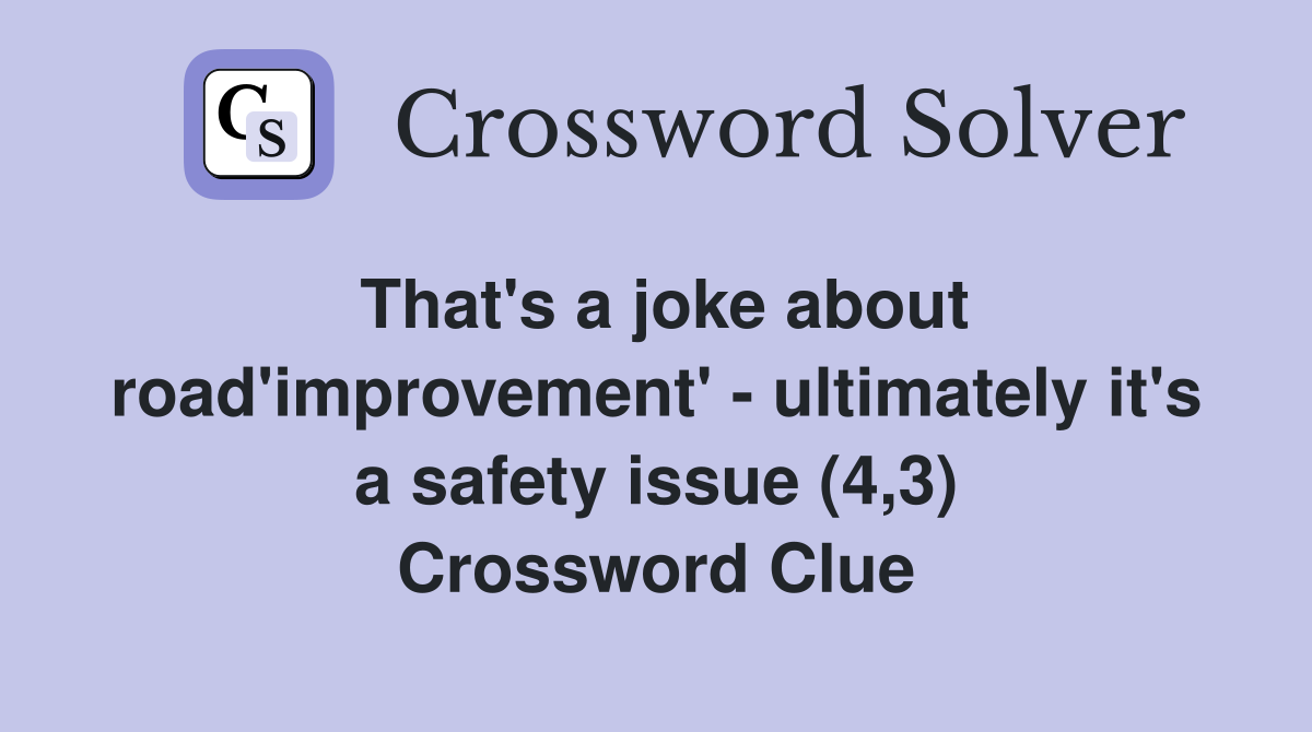 That's a joke about road'improvement' - ultimately it's a safety issue (4,3) Crossword Clue