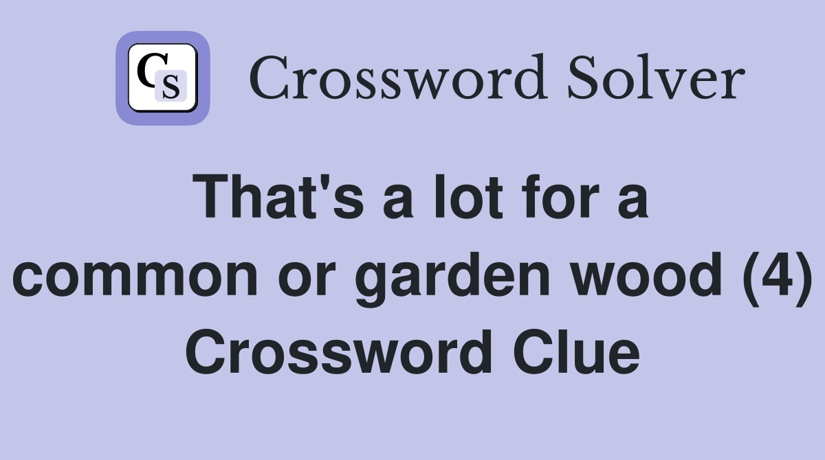That's a lot for a common or garden wood (4) Crossword Clue