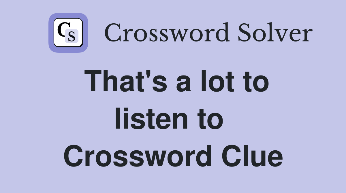 That's a lot to listen to  Crossword Clue