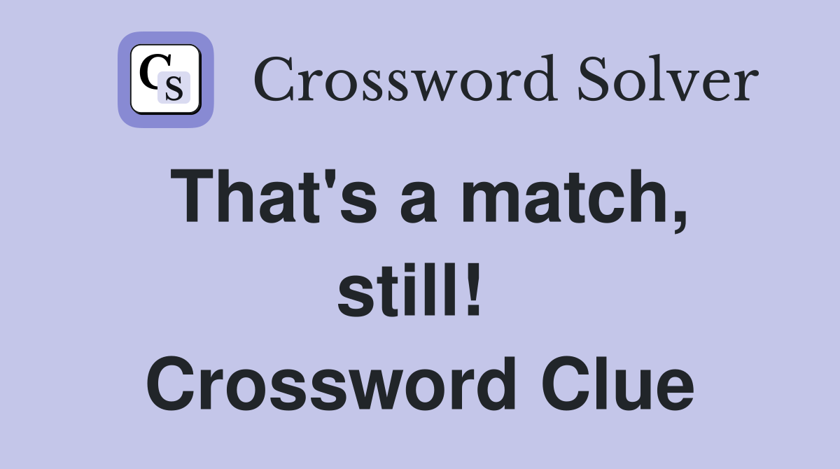That's a match, still!  Crossword Clue