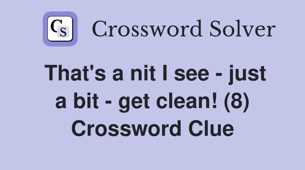 That's a nit I see - just a bit - get clean! (8) Crossword Clue