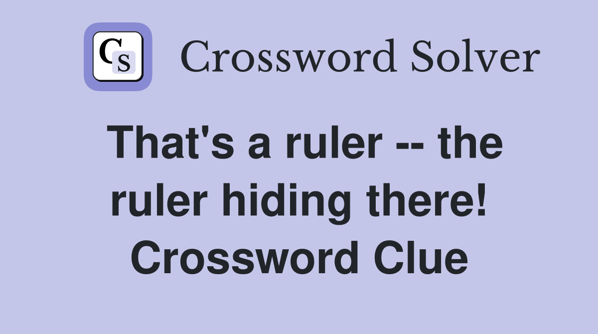 That's a ruler -- the ruler hiding there! Crossword Clue