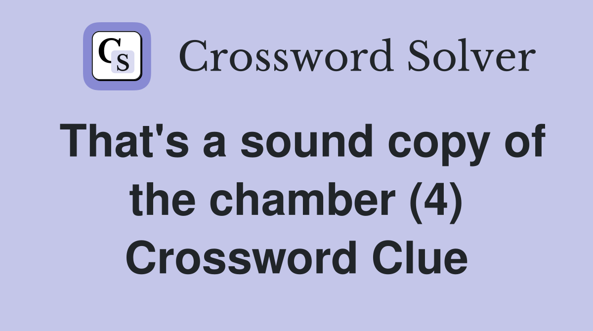That's a sound copy of the chamber (4) Crossword Clue