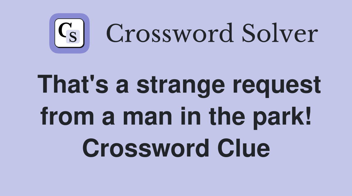 That's a strange request from a man in the park! Crossword Clue
