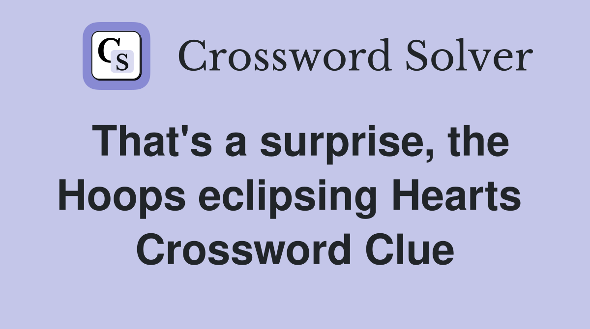 That's a surprise, the Hoops eclipsing Hearts  Crossword Clue