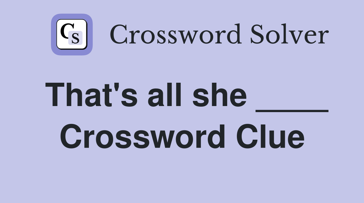 That's all she ____ Crossword Clue
