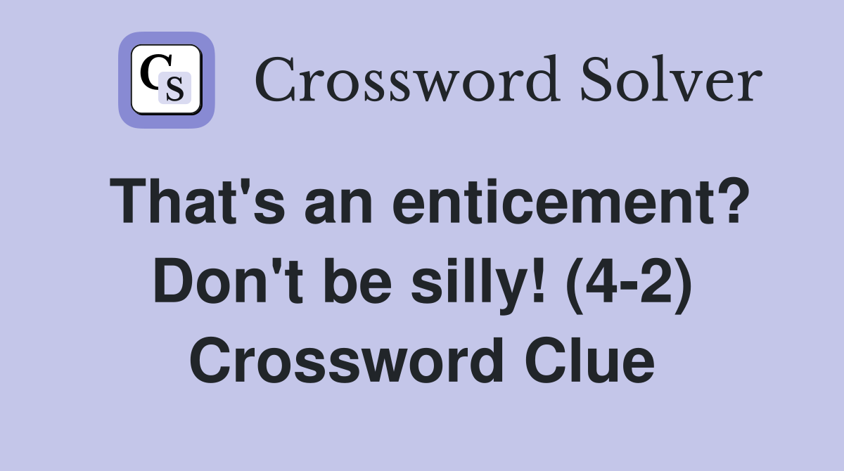 That's an enticement? Don't be silly! (4-2) Crossword Clue