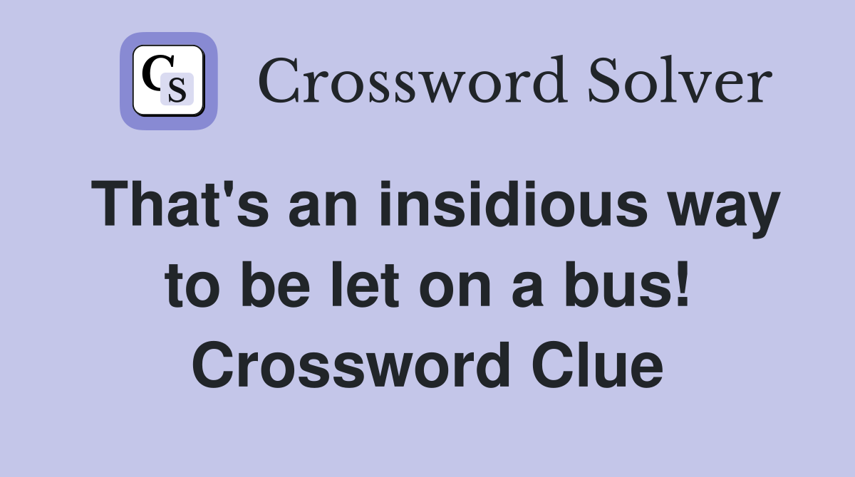 That's an insidious way to be let on a bus! Crossword Clue