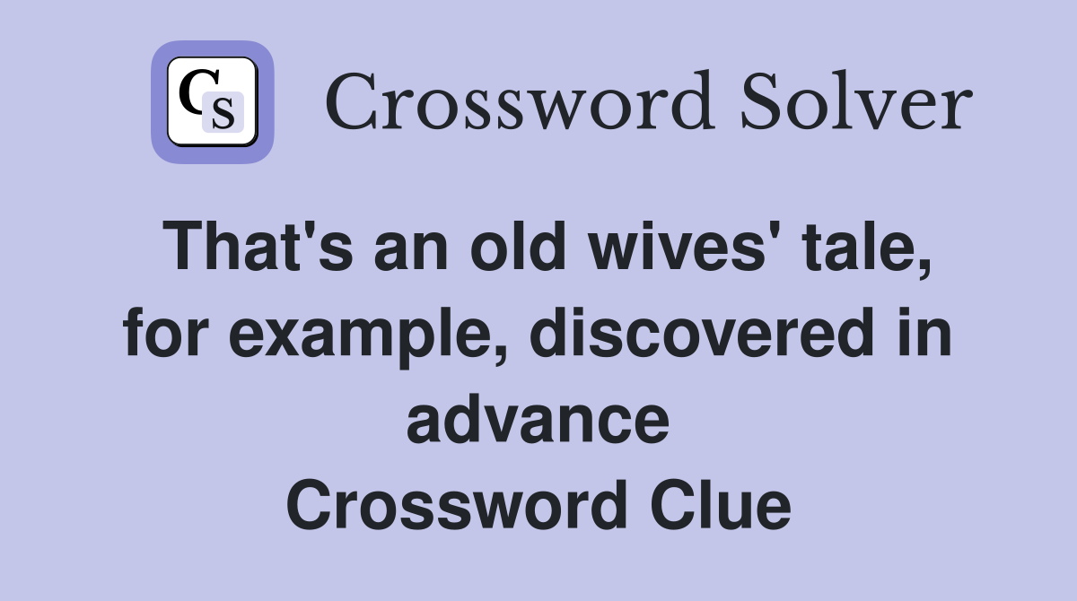 That's an old wives' tale, for example, discovered in advance Crossword Clue