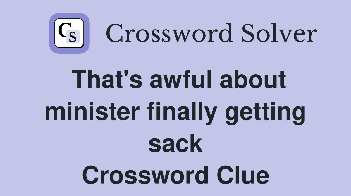 That's awful about minister finally getting sack Crossword Clue