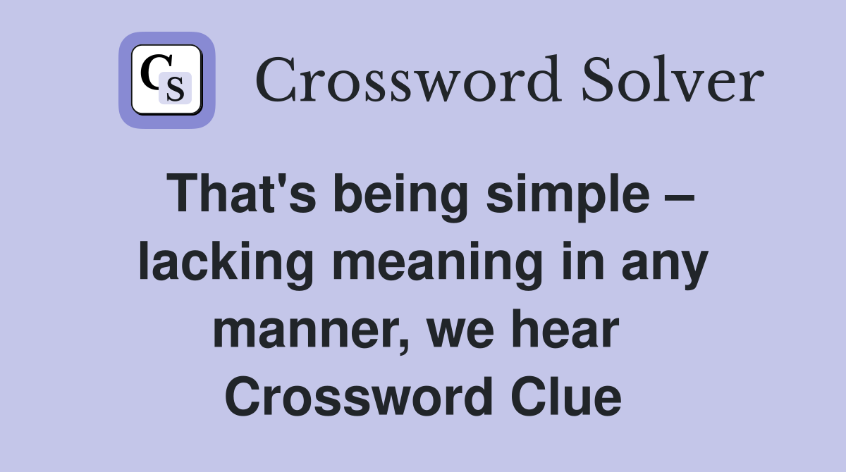 That's being simple – lacking meaning in any manner, we hear  Crossword Clue