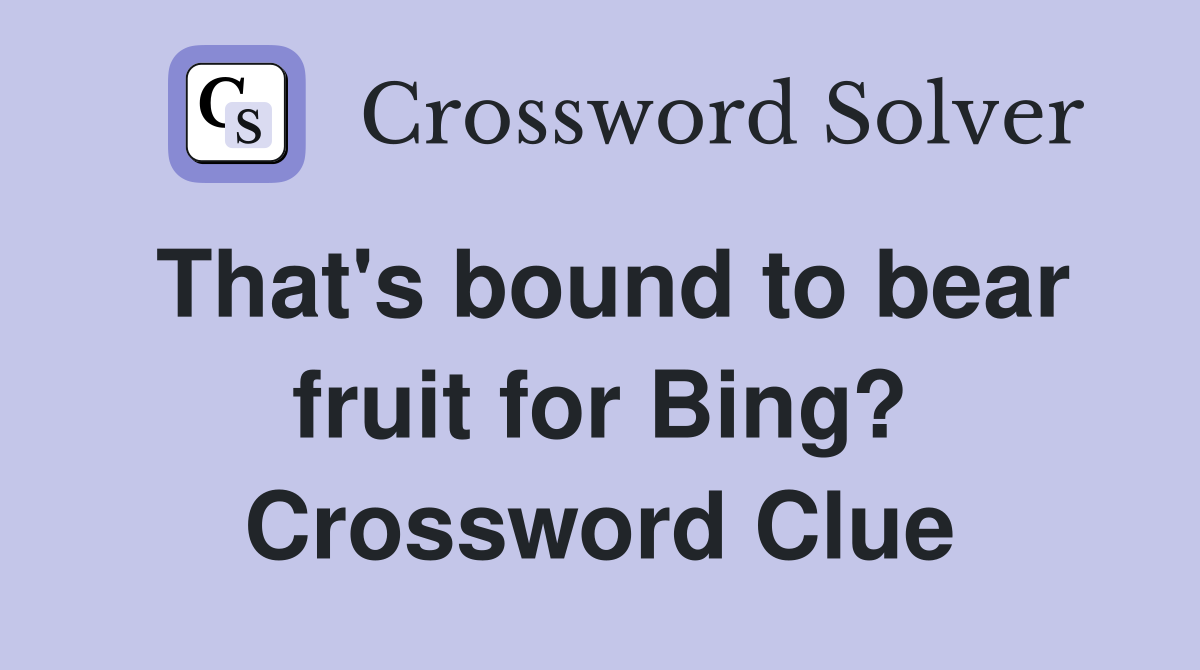 That's bound to bear fruit for Bing? Crossword Clue
