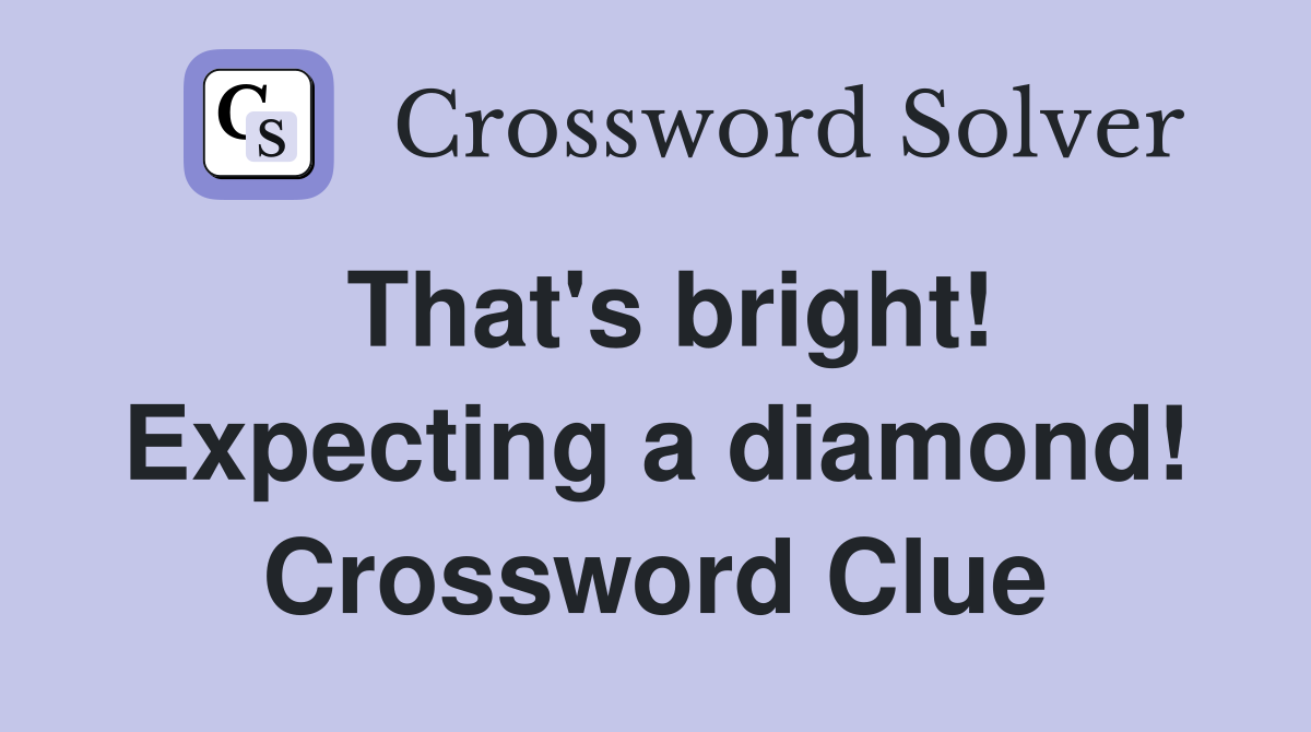 That's bright! Expecting a diamond! Crossword Clue