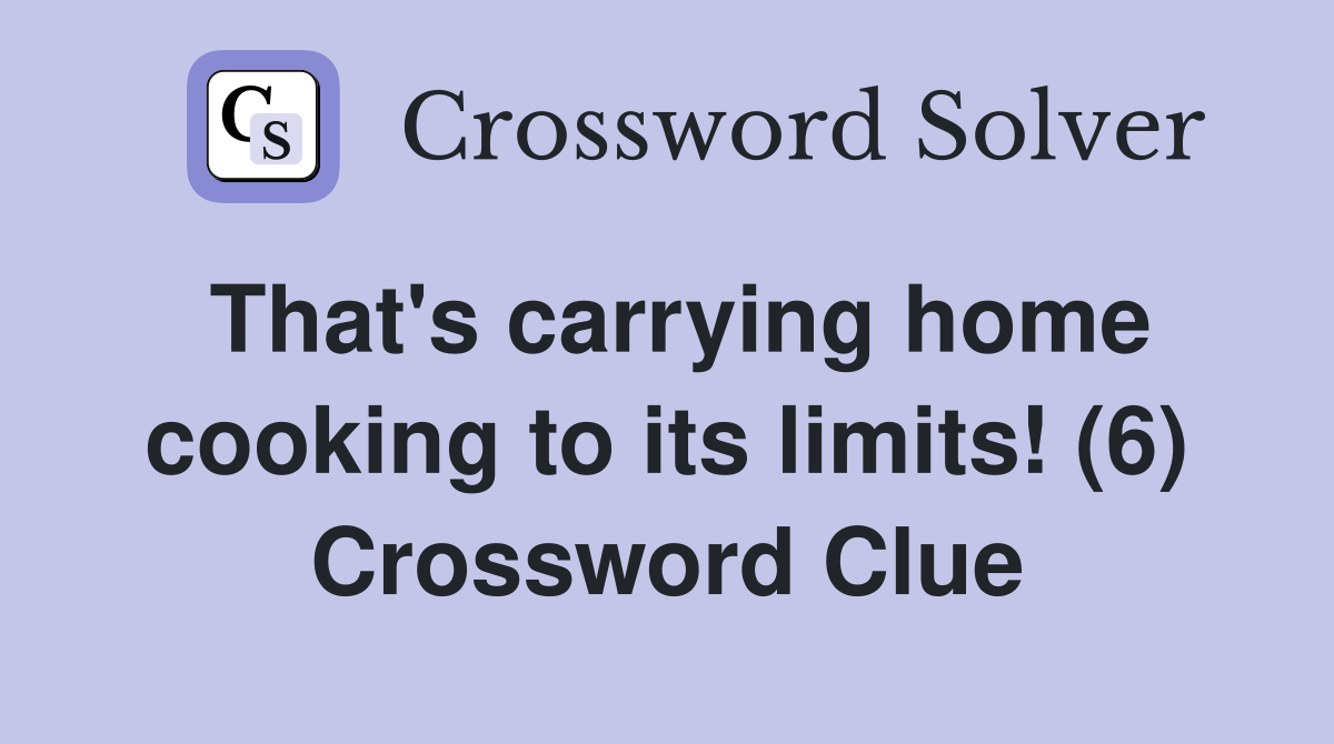That's carrying home cooking to its limits! (6) Crossword Clue