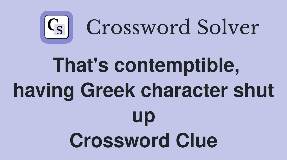 That's contemptible, having Greek character shut up Crossword Clue