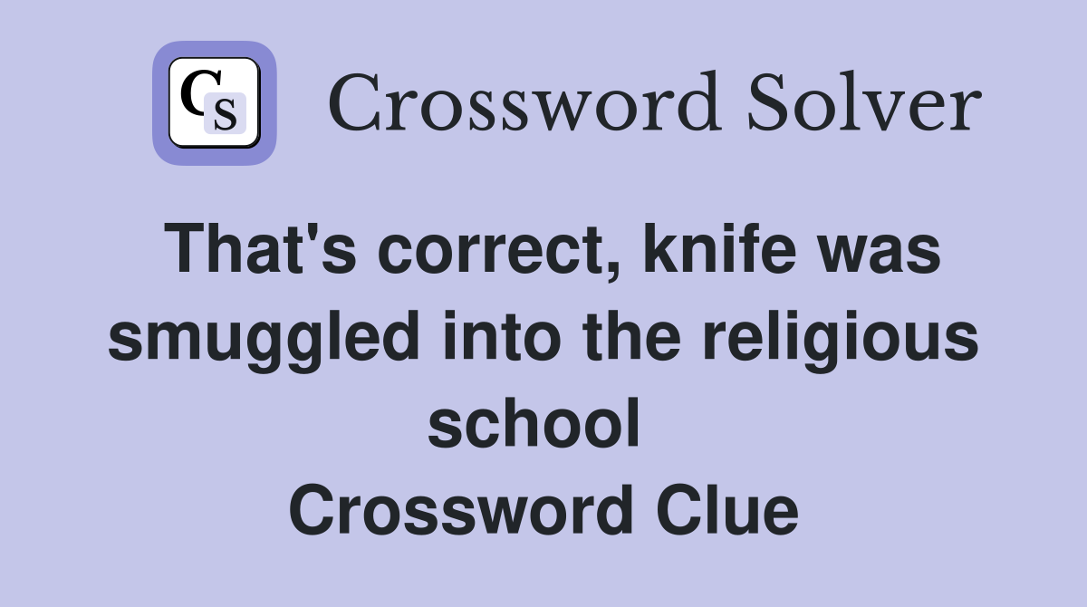 That's correct, knife was smuggled into the religious school  Crossword Clue