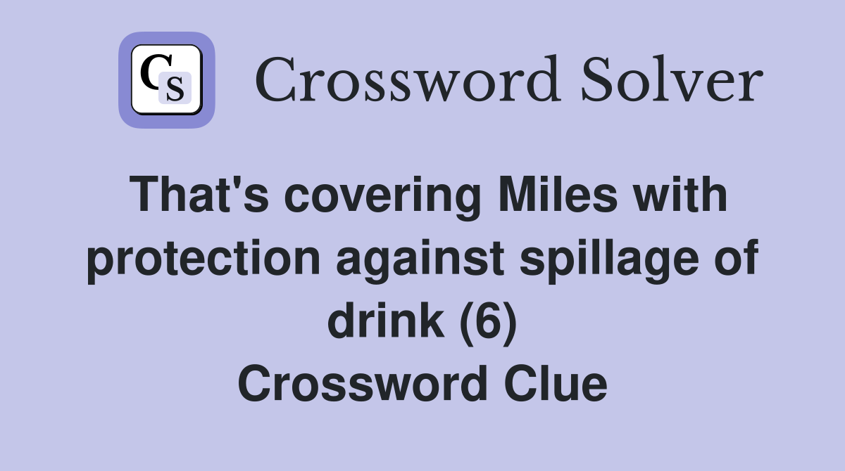 That's covering Miles with protection against spillage of drink (6) Crossword Clue