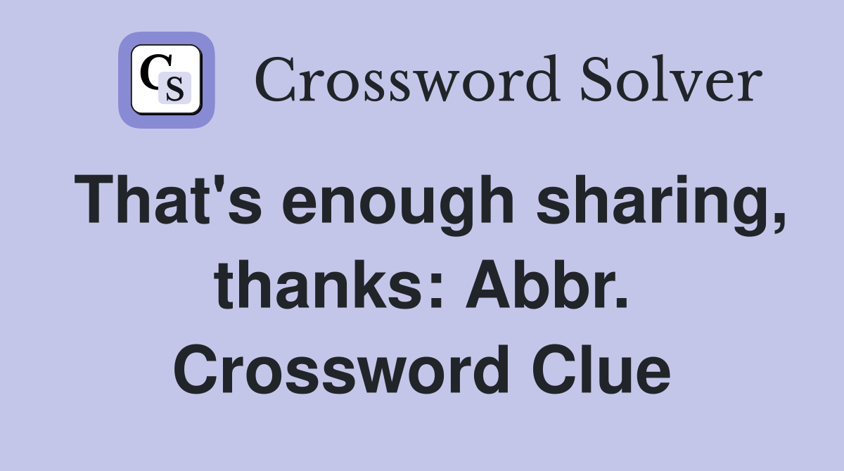 That's enough sharing, thanks: Abbr. Crossword Clue