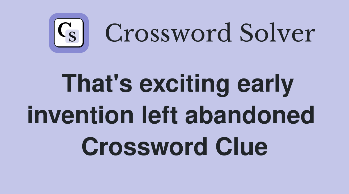 That's exciting early invention left abandoned  Crossword Clue