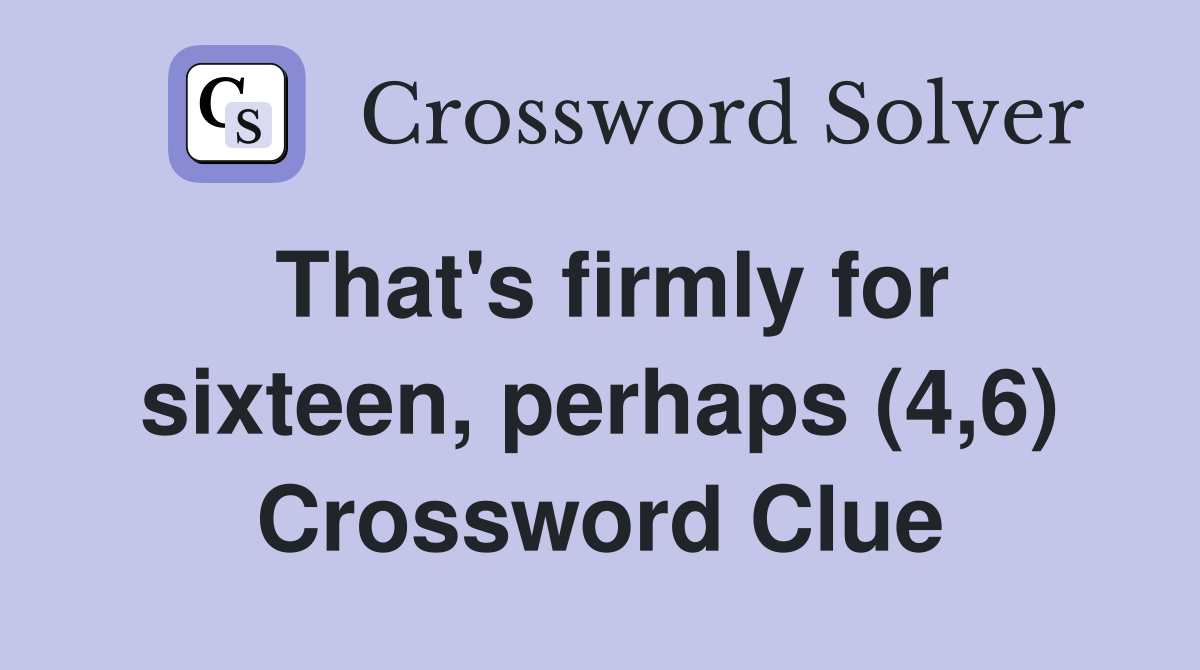 That's firmly for sixteen, perhaps (4,6) Crossword Clue