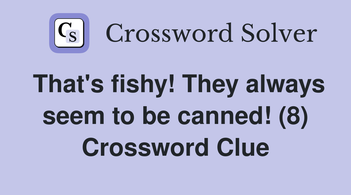 That's fishy! They always seem to be canned! (8) Crossword Clue