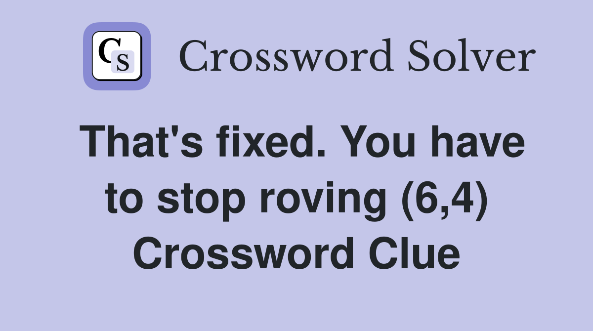 That's fixed. You have to stop roving (6,4) Crossword Clue