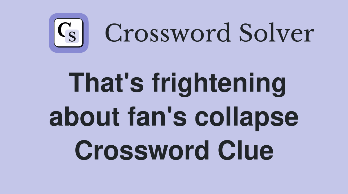 That's frightening about fan's collapse Crossword Clue