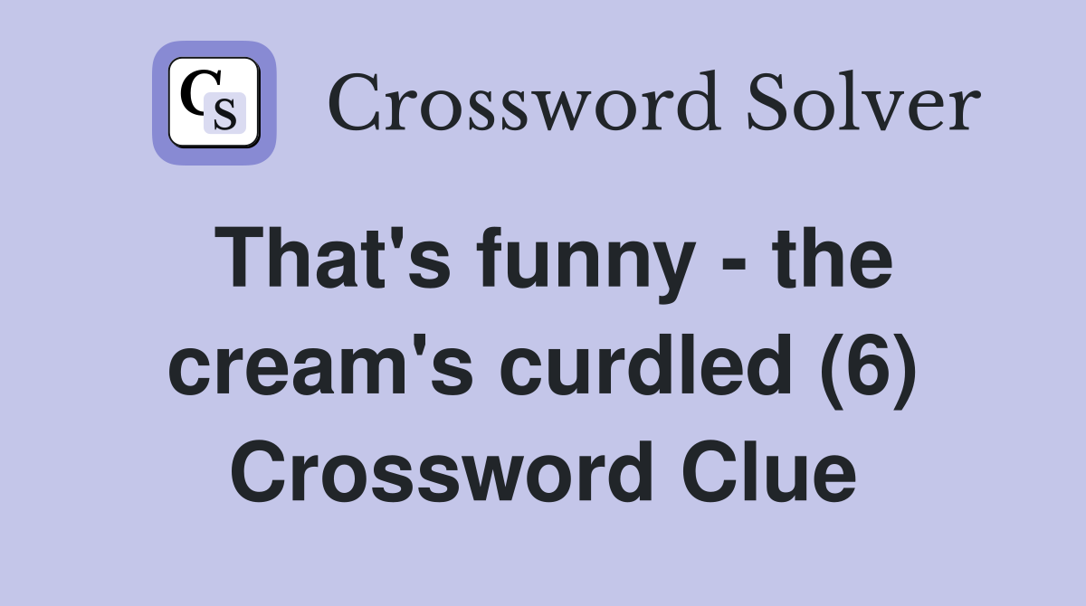 That's funny - the cream's curdled (6) Crossword Clue