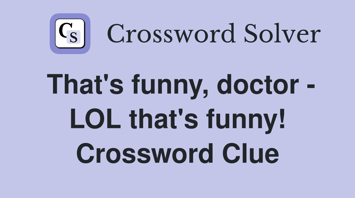 That's funny, doctor - LOL that's funny! Crossword Clue