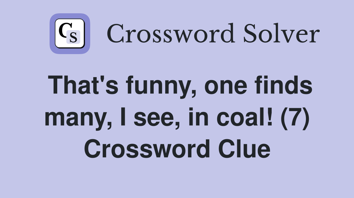 That's funny, one finds many, I see, in coal! (7) Crossword Clue